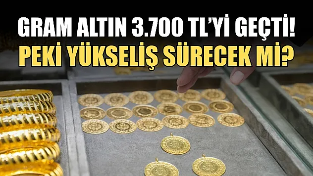 Gram altın 3.700 TL'yi geçti! Peki yükseliş sürecek mi?