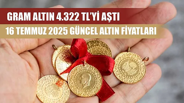 Gram Altın 4.322 TL'yi Aştı: 16 Temmuz 2025 Güncel Altın Fiyatları