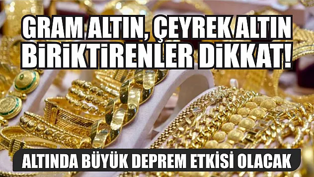Gram altın, çeyrek altın biriktirenler dikkat! Altında büyük deprem etkisi olacak