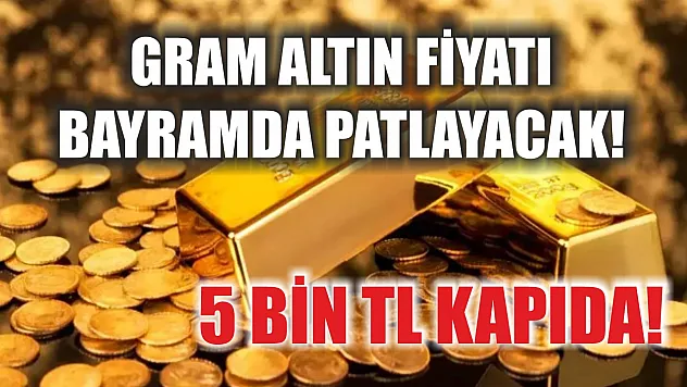 Gram altın fiyatı bayramda patlayacak! 5 bin TL kapıda!
