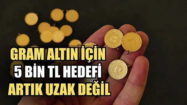 Gram altın için 5 bin TL hedefi artık uzak değil