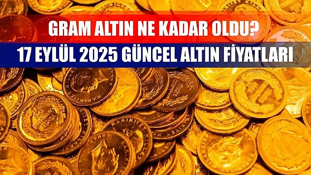 Gram Altın Ne Kadar Oldu? 17 Eylül 2025 Güncel Altın Fiyatları