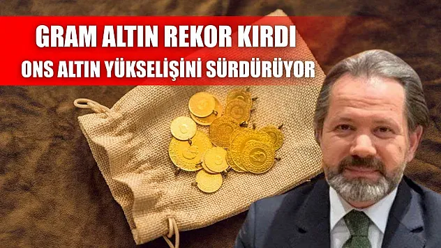Gram altın rekor kırdı, ons altın yükselişini sürdürüyor