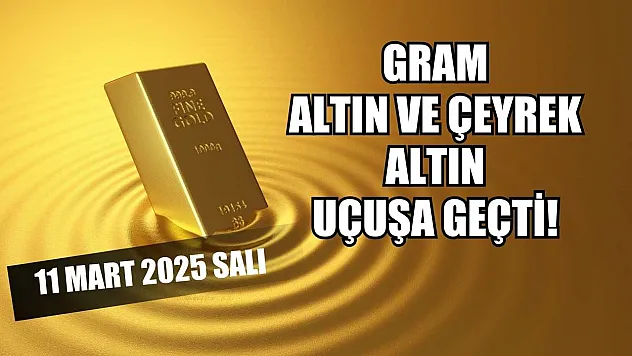 Gram altın ve çeyrek altın uçuşa geçti! 11 Mart 2025 Salı