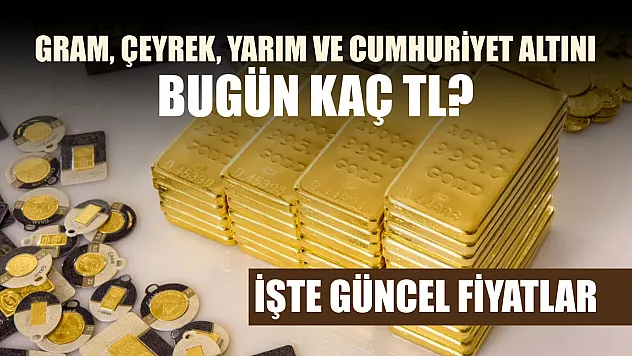 Gram, çeyrek, yarım ve cumhuriyet altını bugün kaç TL? İşte güncel fiyatlar