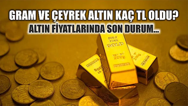 Gram ve çeyrek altın kaç TL oldu? Altın fiyatlarında son durum…