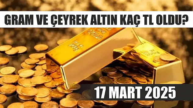 Gram ve çeyrek altın kaç TL oldu? 17 Mart 2025