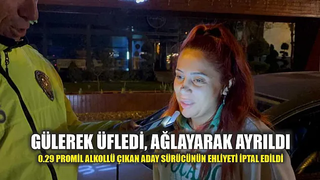 Gülerek üfledi, ağlayarak ayrıldı: 0.29 promil alkollü çıkan aday sürücünün ehliyeti iptal edildi