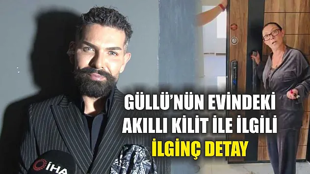 Güllü'nün evindeki akıllı kilit ile ilgili ilginç detay