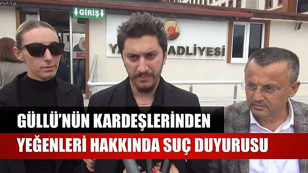 Güllü'nün kardeşlerinden yeğenleri hakkında suç duyurusu