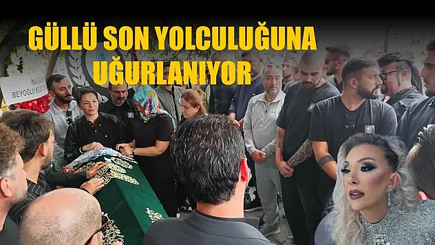 Güllü son yolculuğuna uğurlanıyor