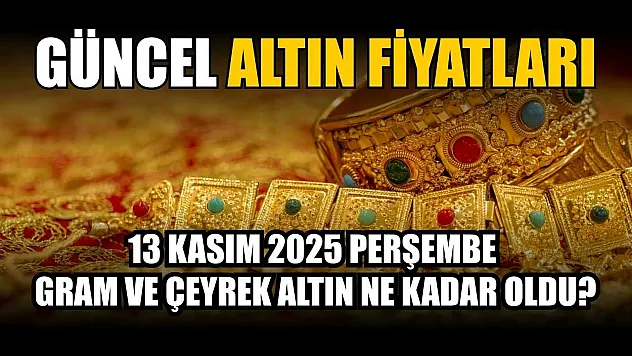 Güncel altın fiyatları 13 Kasım 2025 Perşembe gram ve çeyrek altın ne kadar oldu?