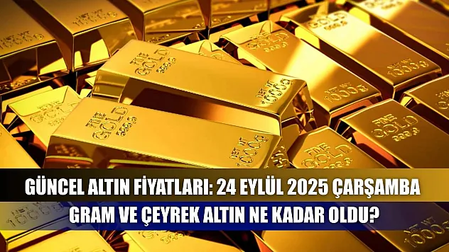 Güncel altın fiyatları: 24 Eylül 2025 Çarşamba gram ve çeyrek altın ne kadar oldu?