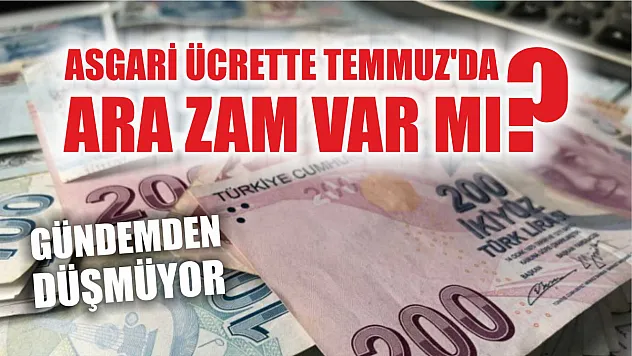 Gündemden düşmüyor: Asgari ücrette Temmuz'da ara zam var mı?