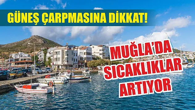 Güneş çarpmasına dikkat! Muğla'da sıcaklıklar artıyor