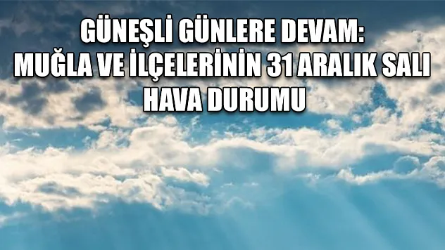 Güneşli Günlere Devam: Muğla ve İlçelerinin 31 Aralık Salı Hava Durumu