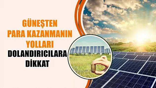 Güneşten para kazanmanın yolları, dolandırıcılara dikkat