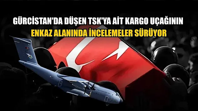 Gürcistan'da düşen TSK'ya ait kargo uçağının enkaz alanında incelemeler sürüyor