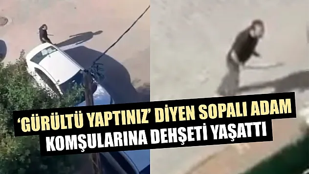 'Gürültü yaptınız' diyen sopalı adam, komşularına dehşeti yaşattı