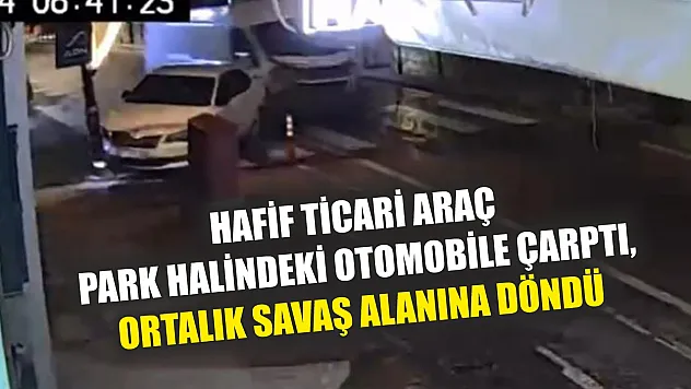 Hafif ticari araç park halindeki otomobile çarptı, ortalık savaş alanına döndü