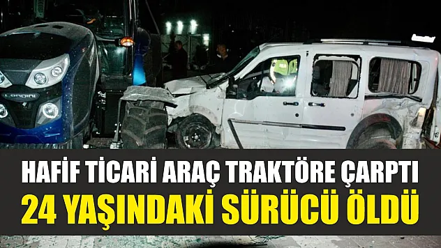 Hafif ticari araç traktöre çarptı: 24 yaşındaki sürücü öldü