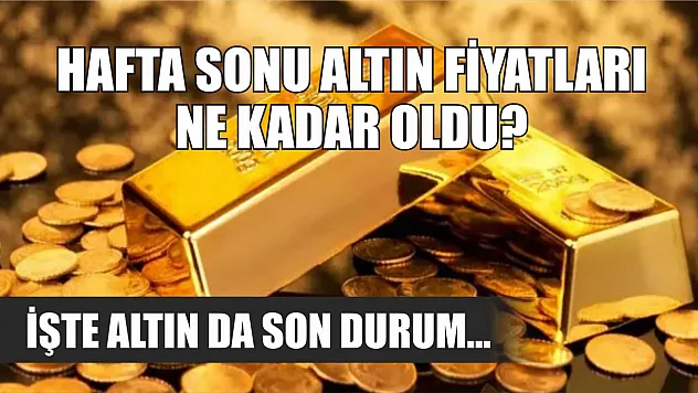 Hafta sonu altın fiyatları ne kadar oldu? İşte altın da son durum…