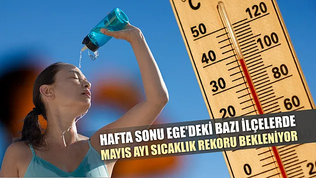 Hafta sonu Ege'deki bazı ilçelerde mayıs ayı sıcaklık rekoru bekleniyor