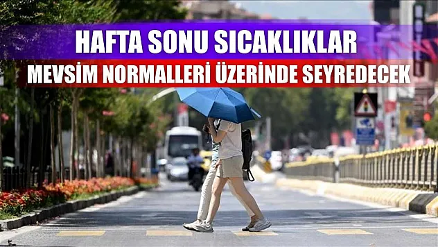 Hafta sonu sıcaklıklar mevsim normalleri üzerinde seyredecek
