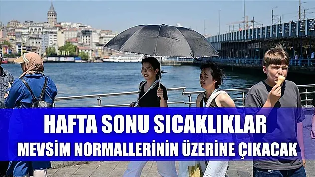 Hafta sonu sıcaklıklar mevsim normallerinin üzerine çıkacak