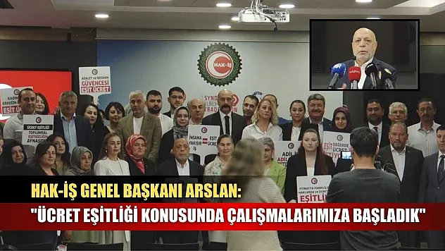 HAK-İŞ Genel Başkanı Arslan: 'Ücret eşitliği konusunda çalışmalarımıza başladık'