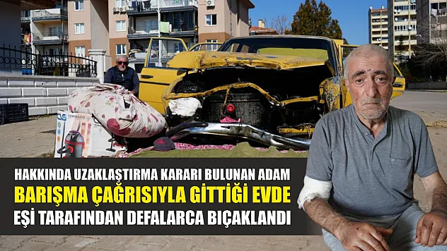 Hakkında uzaklaştırma kararı bulunan adam, barışma çağrısıyla gittiği evde eşi tarafından defalarca bıçaklandı