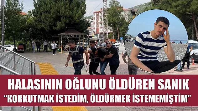 Halasının oğlunu öldüren sanık : 'Korkutmak istedim, öldürmek istememiştim'