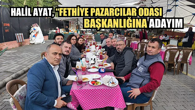 Halil Ayat, 'Fethiye Pazarcılar Odası Başkanlığına Adayım'