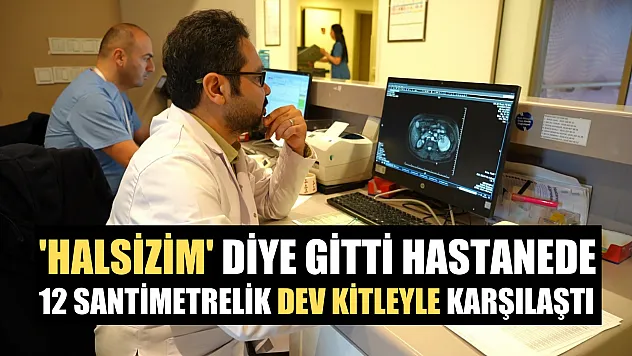 'Halsizim' diye gitti hastanede 12 santimetrelik dev kitleyle karşılaştı