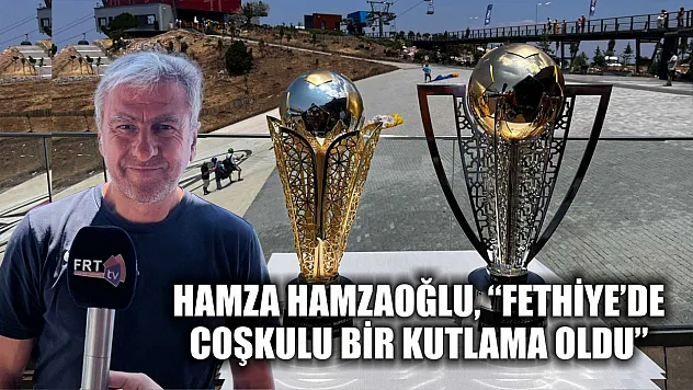 Hamza Hamzaoğlu, 'Fethiye'de coşkulu bir kutlama oldu'