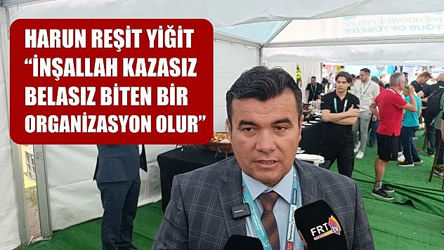 Harun Reşit Yiğit: 'İnşallah kazasız belasız biten bir organizasyon olur'