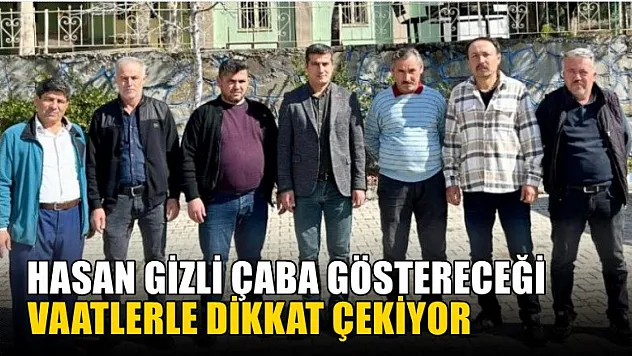 Hasan Gizli Çaba Göstereceği Vaatlerle Dikkat Çekiyor