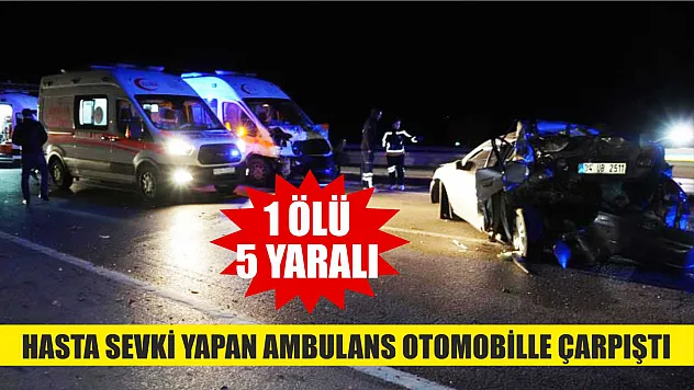 Hasta sevki yapan ambulans otomobille çarpıştı: 1 ölü, 5 yaralı