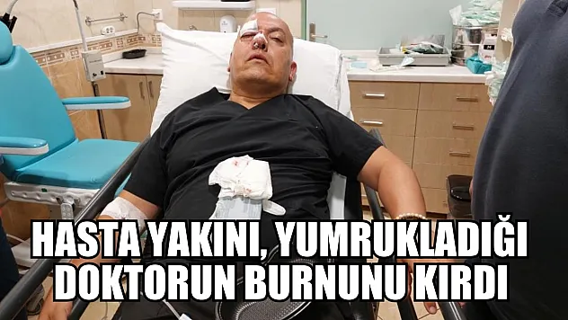Hasta yakını, yumrukladığı doktorun burnunu kırdı