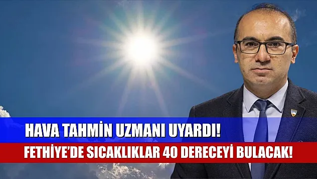 Hava Tahmin Uzmanı Uyardı! Fethiye'de Sıcaklıklar 40 Dereceyi Bulacak!