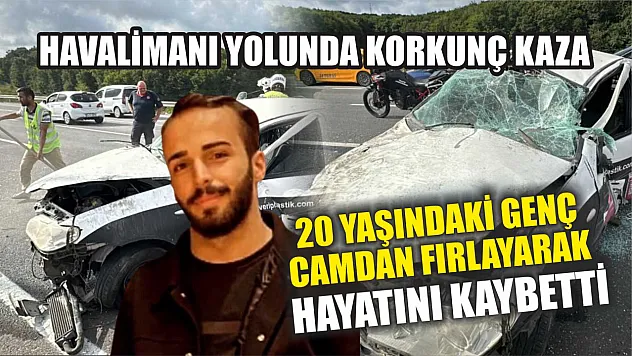 Havalimanı Yolunda Korkunç Kaza: 20 Yaşındaki Genç Camdan Fırlayarak Hayatını Kaybetti