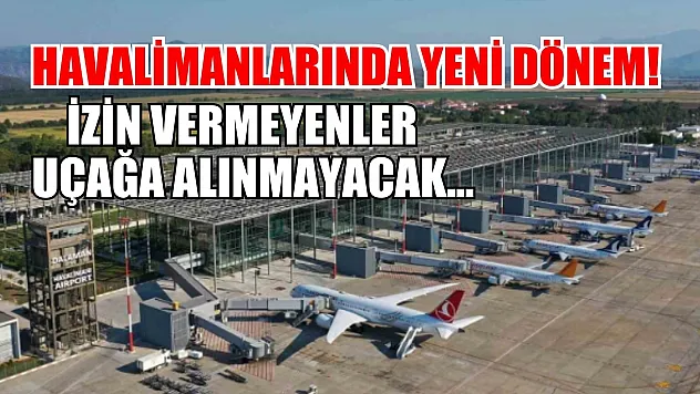 Havalimanlarında yeni dönem! İzin vermeyenler uçağa alınmayacak...