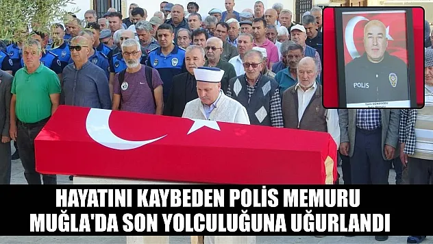 Hayatını kaybeden polis memuru Muğla'da son yolculuğuna uğurlandı
