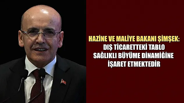Hazine ve Maliye Bakanı Şimşek: Dış ticaretteki tablo sağlıklı büyüme dinamiğine işaret etmektedir