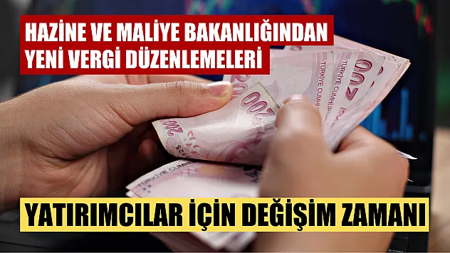 Hazine ve Maliye Bakanlığından yeni vergi düzenlemeleri: Yatırımcılar için değişim zamanı