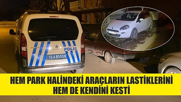 Hem park halindeki araçların lastiklerini hem de kendini kesti