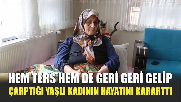 Hem ters hem de geri geri gelip çarptığı yaşlı kadının hayatını kararttı