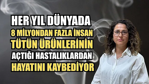 Her yıl dünyada 8 milyondan fazla insan tütün ürünlerinin açtığı hastalıklardan hayatını kaybediyor