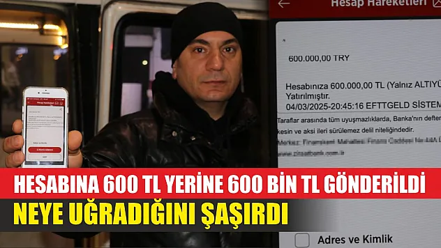 Hesabına 600 TL yerine 600 bin TL gönderildi, neye uğradığını şaşırdı