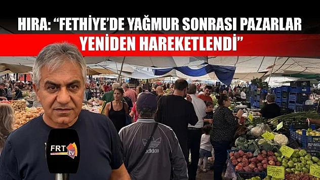 Hıra: 'Fethiye'de yağmur sonrası pazarlar yeniden hareketlendi'